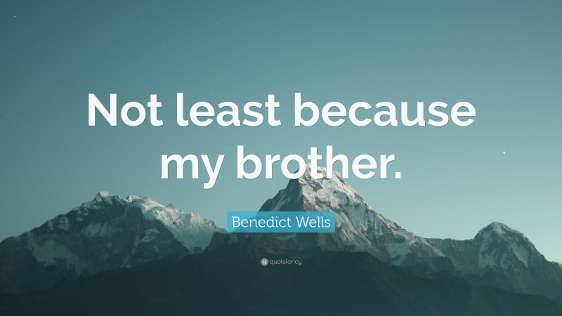 Benedict Wells Quote: “Not least because my brother.”