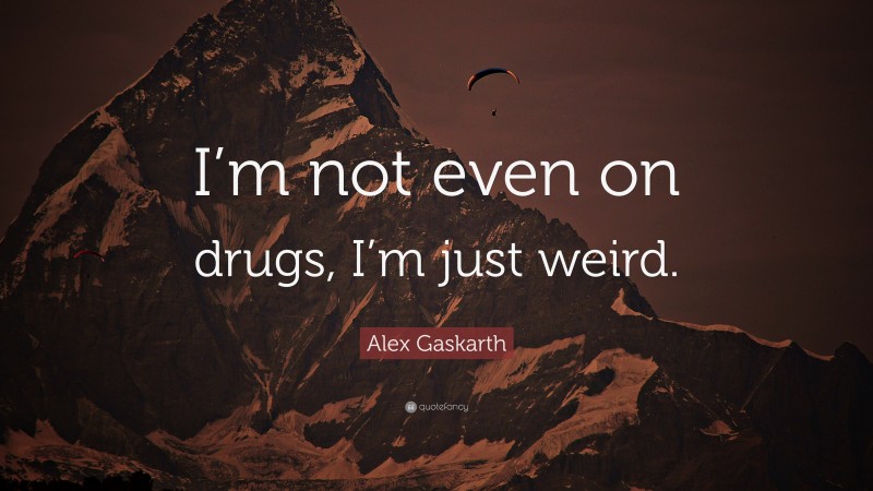 Alex Gaskarth Quote: “I’m not even on drugs, I’m just weird.”