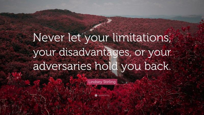 Lindsey Stirling Quote: “Never let your limitations, your disadvantages, or your adversaries hold you back.”
