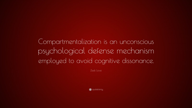 Zack Love Quote: “Compartmentalization is an unconscious psychological defense mechanism employed to avoid cognitive dissonance.”