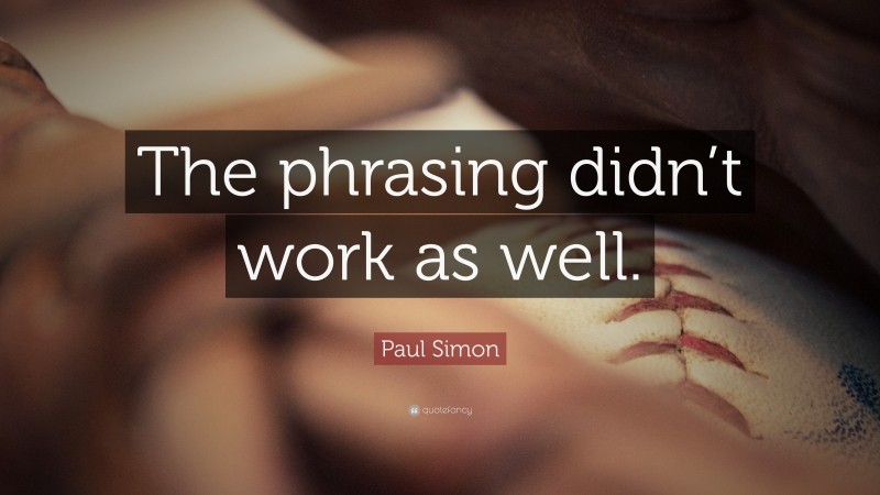 Paul Simon Quote: “The phrasing didn’t work as well.”