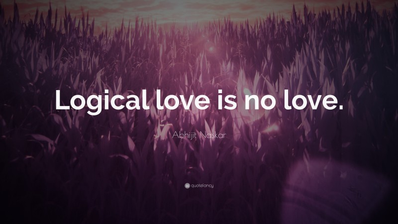 Abhijit Naskar Quote: “Logical love is no love.”