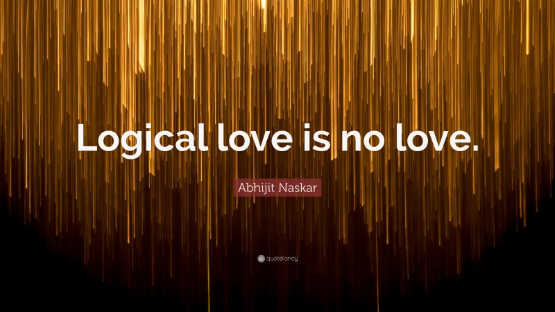 Abhijit Naskar Quote: “Logical love is no love.”