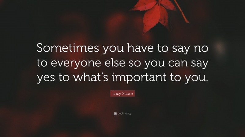 Lucy Score Quote: “Sometimes you have to say no to everyone else so you can say yes to what’s important to you.”