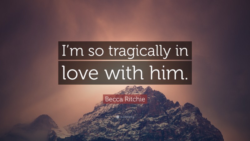 Becca Ritchie Quote: “I’m so tragically in love with him.”