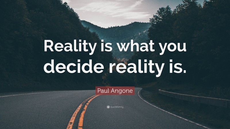 Paul Angone Quote: “Reality is what you decide reality is.”
