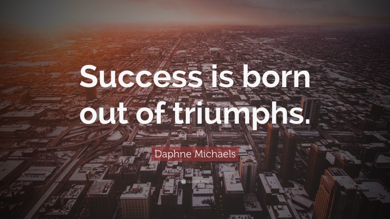 Daphne Michaels Quote: “Success is born out of triumphs.”