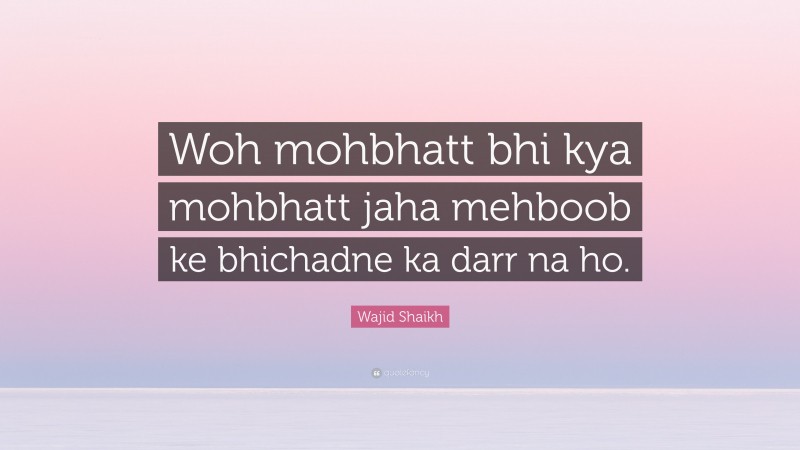 Wajid Shaikh Quote: “Woh mohbhatt bhi kya mohbhatt jaha mehboob ke bhichadne ka darr na ho.”