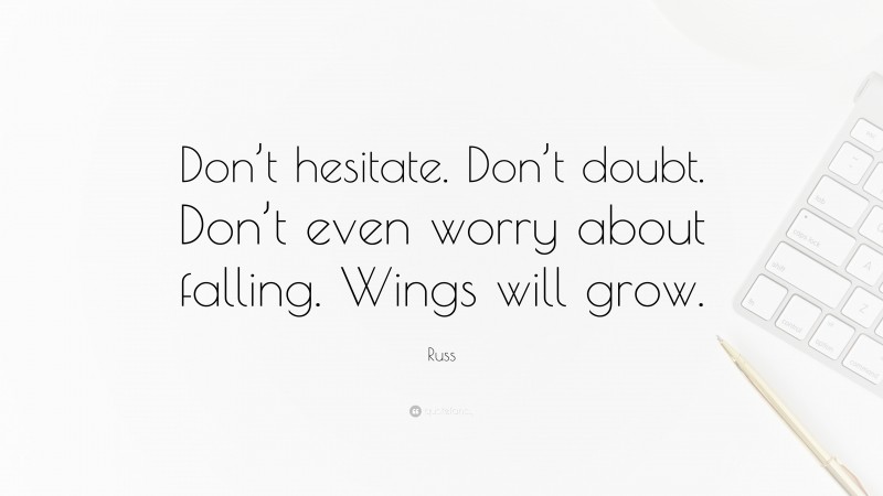 Russ Quote: “Don’t hesitate. Don’t doubt. Don’t even worry about falling. Wings will grow.”