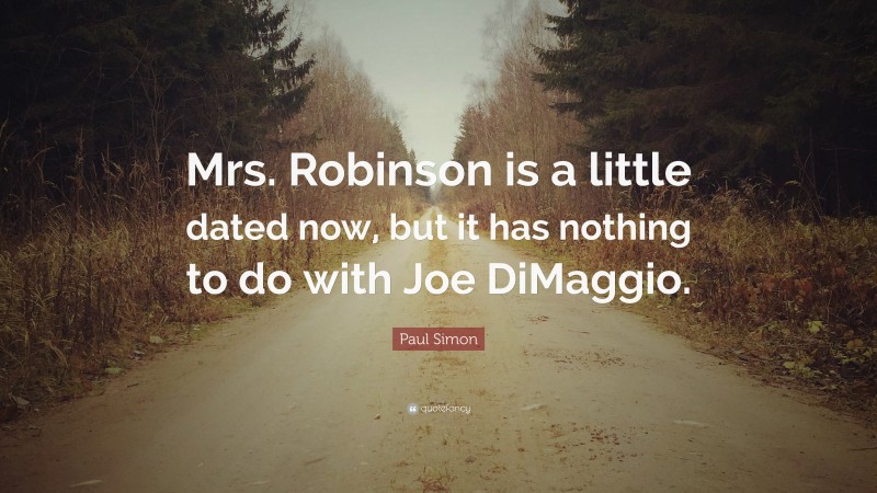 Paul Simon Quote: “Mrs. Robinson is a little dated now, but it has nothing to do with Joe DiMaggio.”