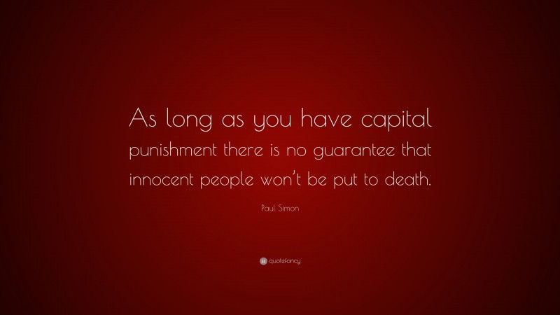 Paul Simon Quote: “As long as you have capital punishment there is no guarantee that innocent people won’t be put to death.”