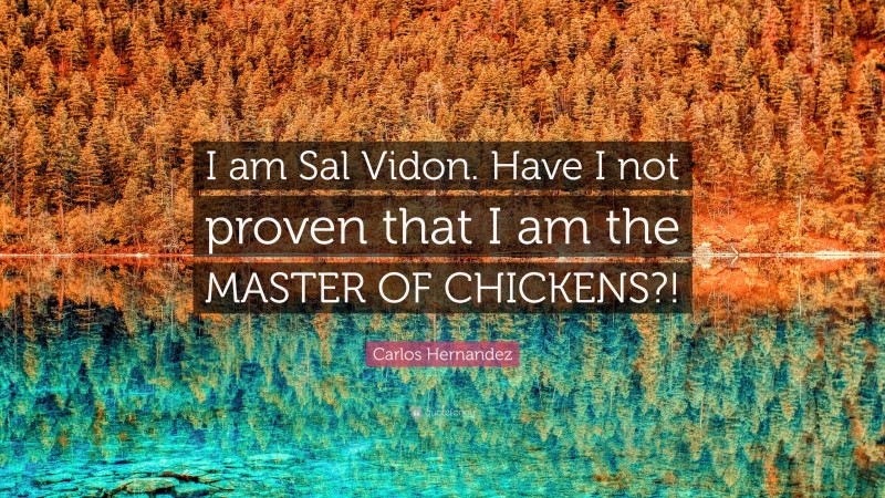 Carlos Hernandez Quote: “I am Sal Vidon. Have I not proven that I am the MASTER OF CHICKENS?!”