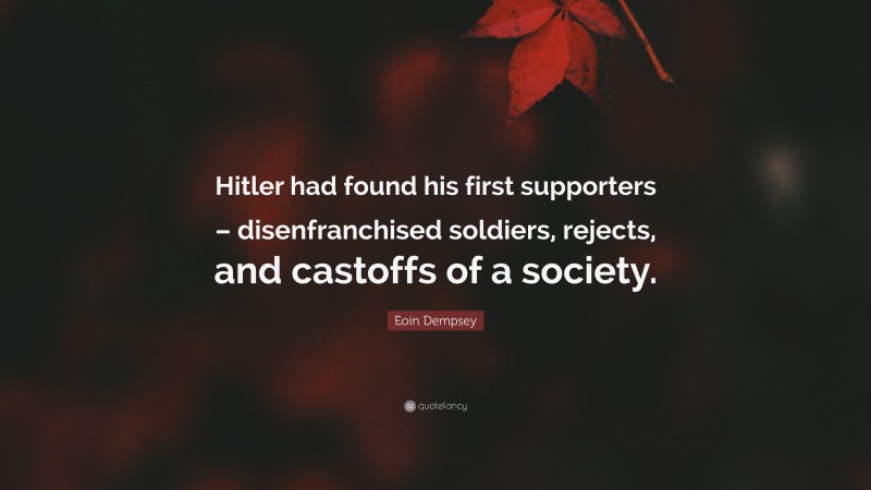 Eoin Dempsey Quote: “Hitler had found his first supporters – disenfranchised soldiers, rejects, and castoffs of a society.”