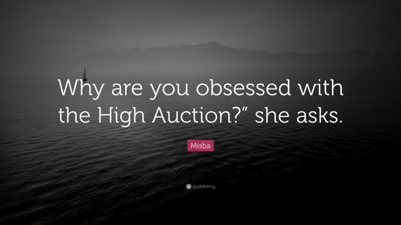 Misba Quote: “Why are you obsessed with the High Auction?” she asks.”
