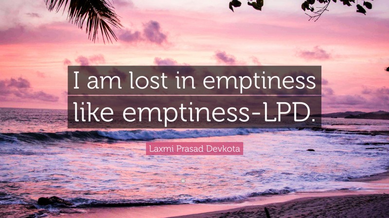 Laxmi Prasad Devkota Quote: “I am lost in emptiness like emptiness-LPD.”