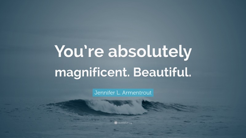 Jennifer L. Armentrout Quote: “You’re absolutely magnificent. Beautiful.”