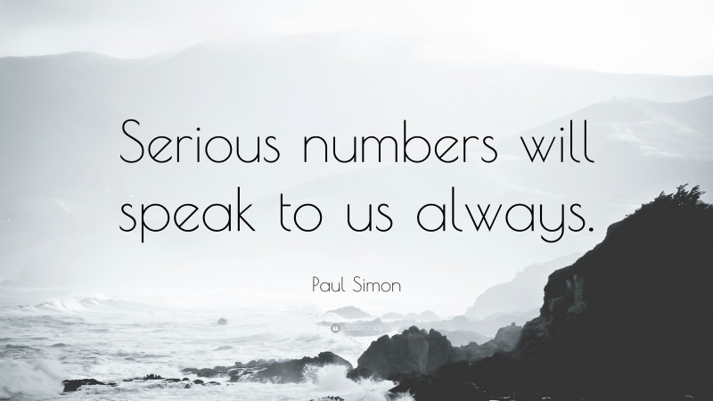 Paul Simon Quote: “Serious numbers will speak to us always.”