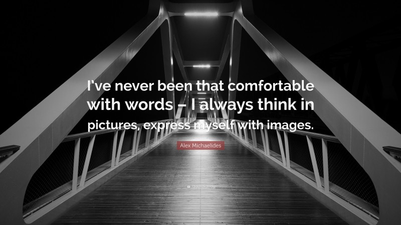 Alex Michaelides Quote: “I’ve never been that comfortable with words – I always think in pictures, express myself with images.”