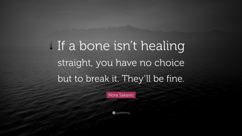 Nora Sakavic Quote: “If a bone isn’t healing straight, you have no choice but to break it. They’ll be fine.”