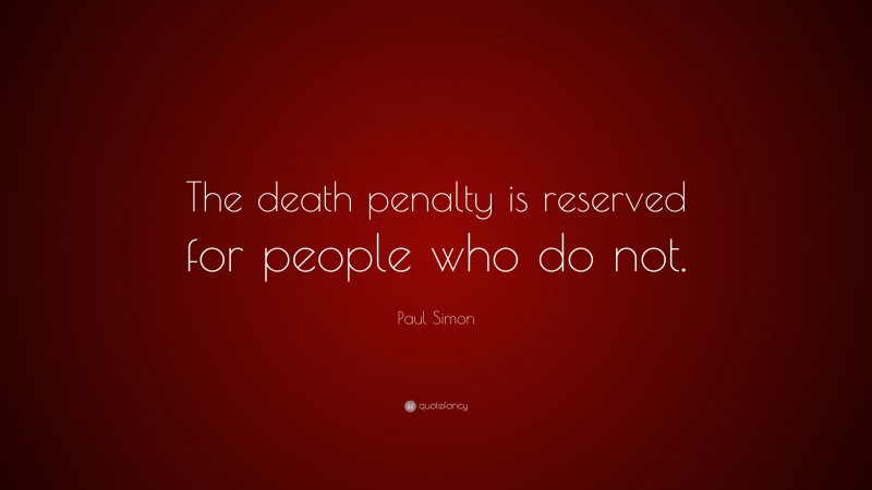 Paul Simon Quote: “The death penalty is reserved for people who do not.”