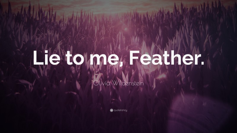 Olivia Wildenstein Quote: “Lie to me, Feather.”