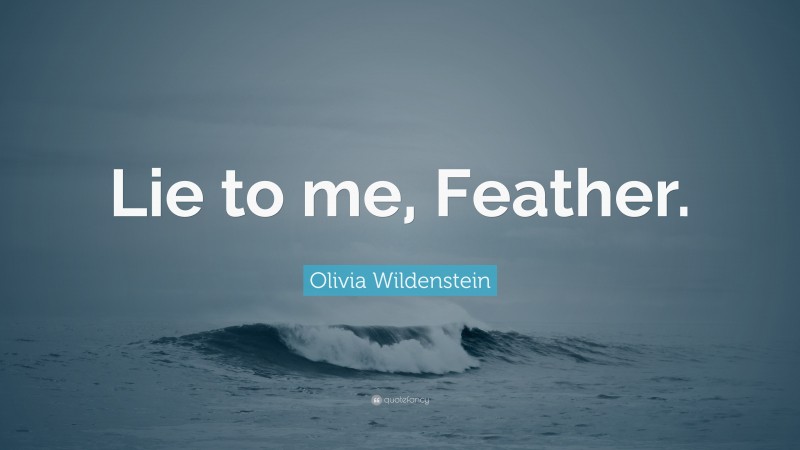 Olivia Wildenstein Quote: “Lie to me, Feather.”