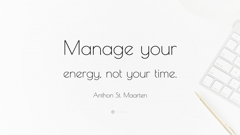 Anthon St. Maarten Quote: “Manage your energy, not your time.”
