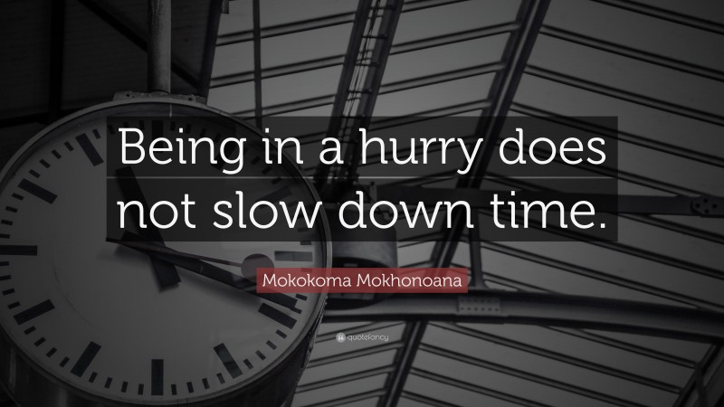 Mokokoma Mokhonoana Quote: “Being in a hurry does not slow down time.”