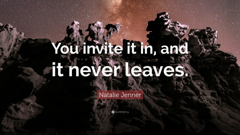 Natalie Jenner Quote: “You invite it in, and it never leaves.”
