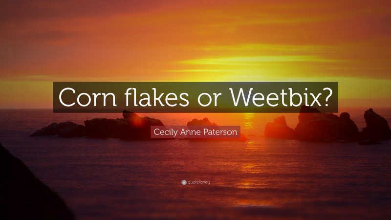 Cecily Anne Paterson Quote: “Corn flakes or Weetbix?”