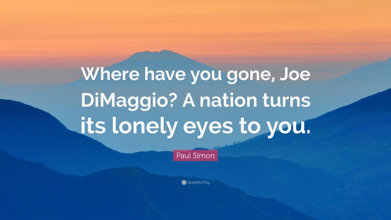 Paul Simon Quote: “Where have you gone, Joe DiMaggio? A nation turns its lonely eyes to you.”