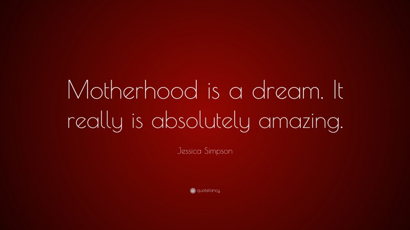 Jessica Simpson Quote: “Motherhood is a dream. It really is absolutely amazing.”