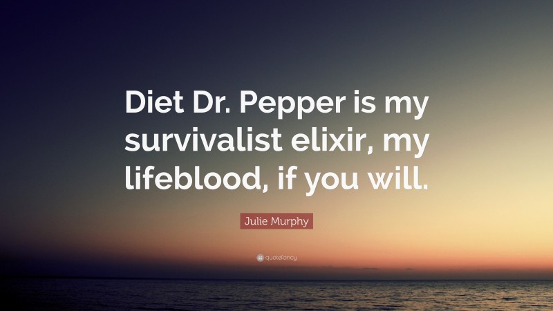 Julie Murphy Quote: “Diet Dr. Pepper is my survivalist elixir, my lifeblood, if you will.”
