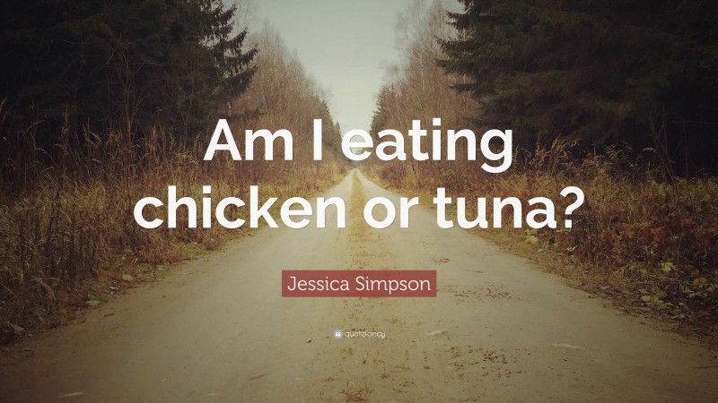 Jessica Simpson Quote: “Am I eating chicken or tuna?”