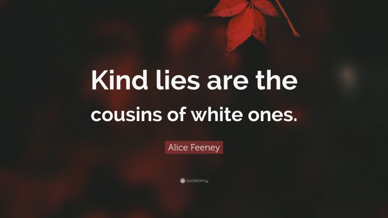 Alice Feeney Quote: “Kind lies are the cousins of white ones.”