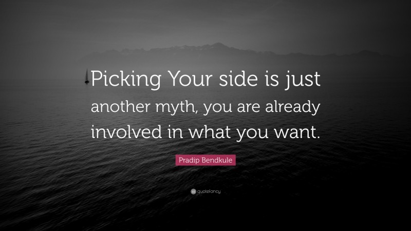 Pradip Bendkule Quote: “Picking Your side is just another myth, you are already involved in what you want.”