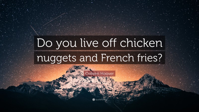 Colleen Hoover Quote: “Do you live off chicken nuggets and French fries?”