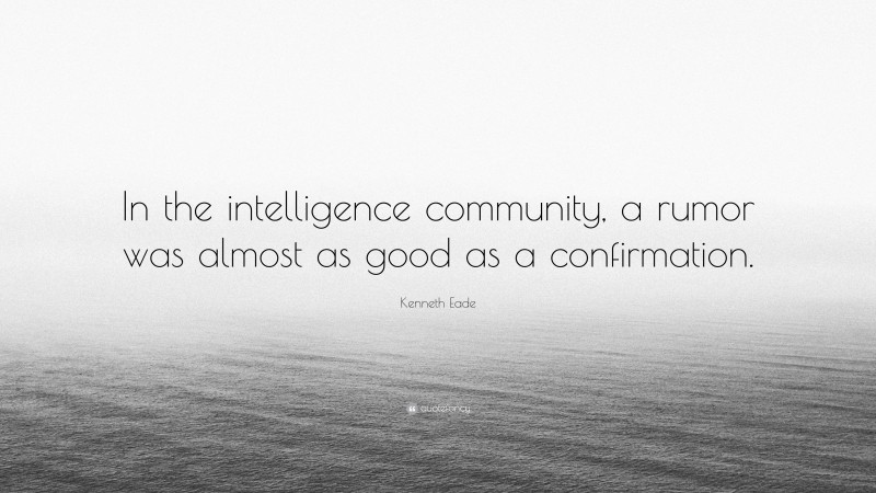 Kenneth Eade Quote: “In the intelligence community, a rumor was almost as good as a confirmation.”