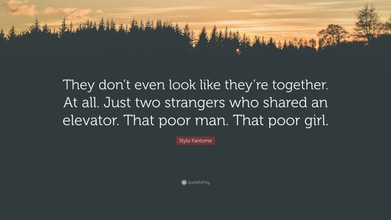 Stylo Fantome Quote: “They don’t even look like they’re together. At all. Just two strangers who shared an elevator. That poor man. That poor girl.”