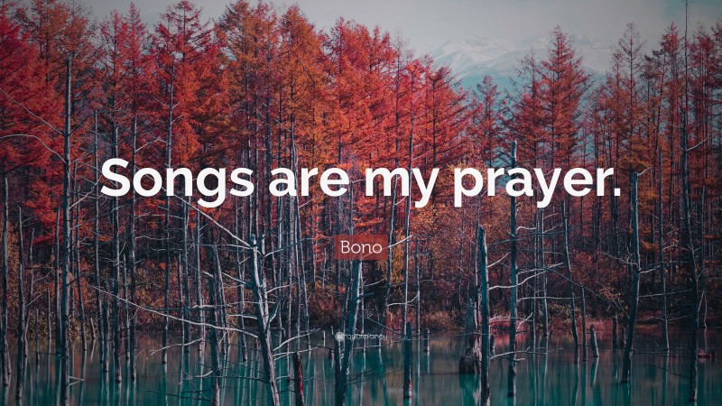 Bono Quote: “Songs are my prayer.”