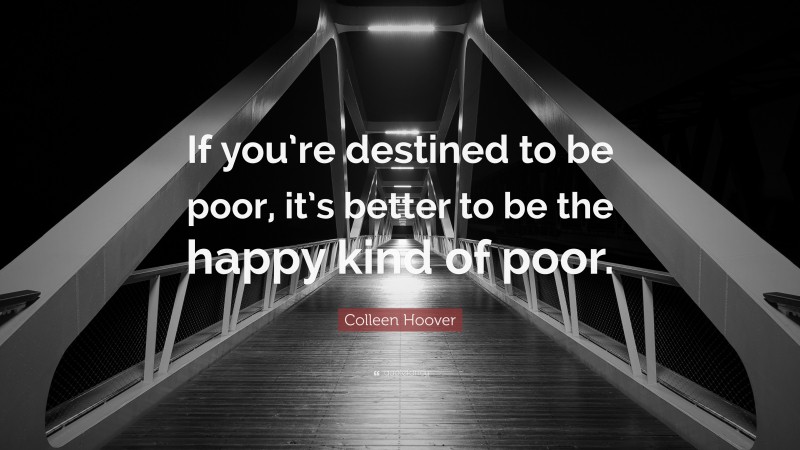 Colleen Hoover Quote: “If you’re destined to be poor, it’s better to be the happy kind of poor.”