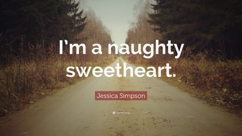 Jessica Simpson Quote: “I’m a naughty sweetheart.”