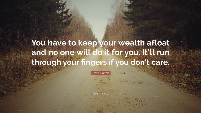 Jessie Burton Quote: “You have to keep your wealth afloat and no one will do it for you. It’ll run through your fingers if you don’t care.”