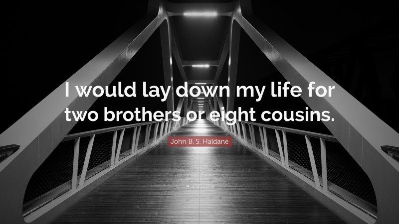 John B. S. Haldane Quote: “I would lay down my life for two brothers or eight cousins.”