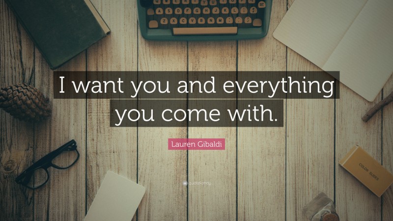 Lauren Gibaldi Quote: “I want you and everything you come with.”