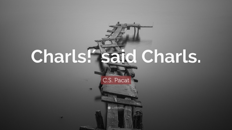 C.S. Pacat Quote: “Charls!′ said Charls.”