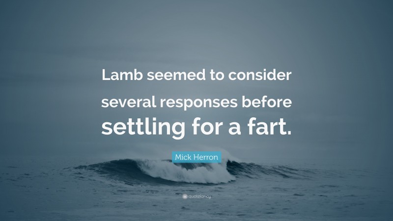 Mick Herron Quote: “Lamb seemed to consider several responses before settling for a fart.”