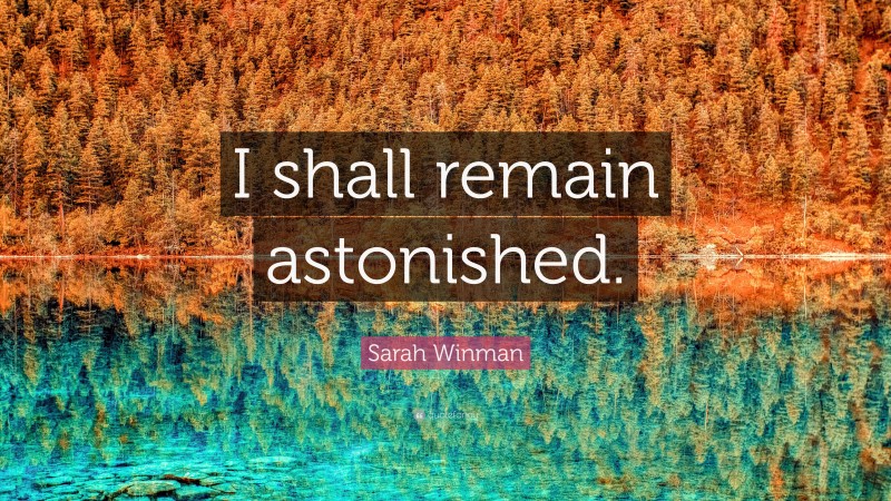 Sarah Winman Quote: “I shall remain astonished.”