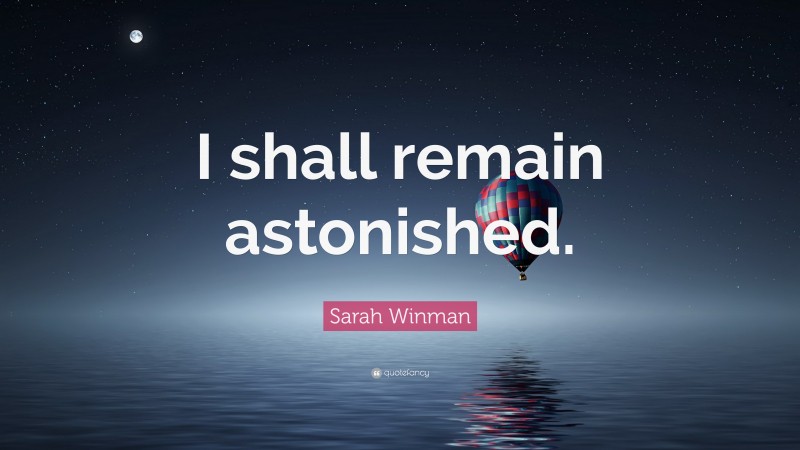 Sarah Winman Quote: “I shall remain astonished.”