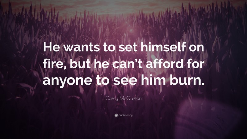 Casey McQuiston Quote: “He wants to set himself on fire, but he can’t afford for anyone to see him burn.”